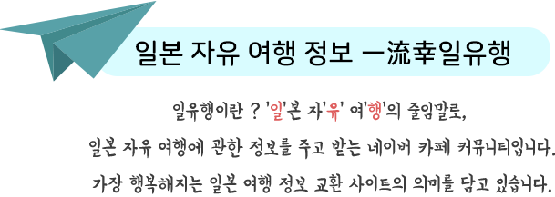 일유행이란? ‘일’본 자’유’ 여’행’의 줄임말로,일본 자유 여행에 관한 정보를 주고 받는 네이버 카페 커뮤니티입니다.가장 행복해지는 일본 여행 정보 교환 사이트의 의미를 담고 있습니다.