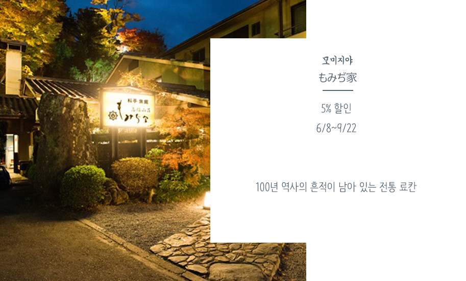 모미지야 もみぢ家 5% 할인 6/8~9/22 100년 역사의 흔적이 남아 있는 전통 료칸